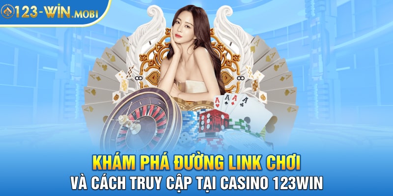 2. Kham pha duong link choi va cach truy cap tai Casino 123win min