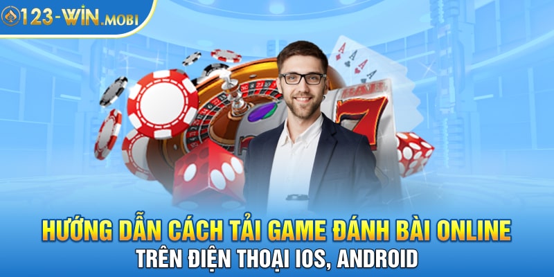 Hướng dẫn cách tải game đánh bài online trên điện thoại iOS, Android